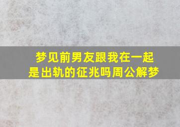 梦见前男友跟我在一起是出轨的征兆吗周公解梦