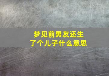 梦见前男友还生了个儿子什么意思