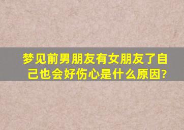 梦见前男朋友有女朋友了自己也会好伤心是什么原因?