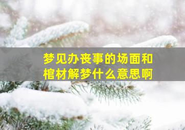 梦见办丧事的场面和棺材解梦什么意思啊