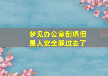 梦见办公室倒塌但是人安全躲过去了