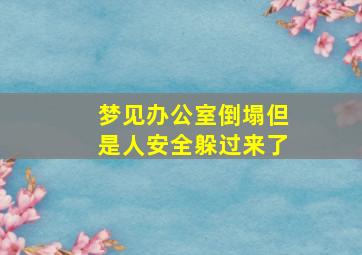 梦见办公室倒塌但是人安全躲过来了