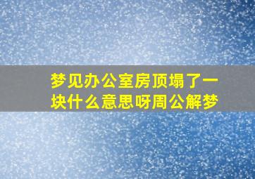 梦见办公室房顶塌了一块什么意思呀周公解梦