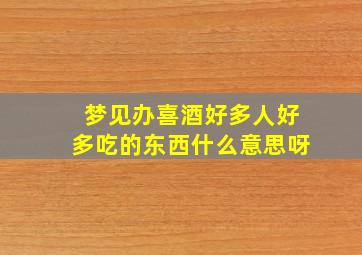 梦见办喜酒好多人好多吃的东西什么意思呀