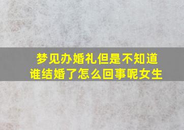 梦见办婚礼但是不知道谁结婚了怎么回事呢女生