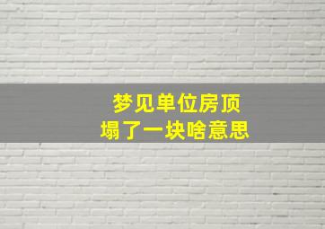 梦见单位房顶塌了一块啥意思