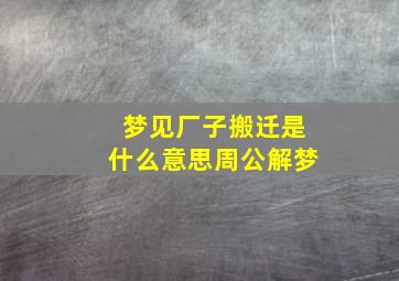 梦见厂子搬迁是什么意思周公解梦