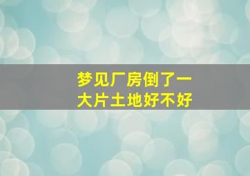 梦见厂房倒了一大片土地好不好