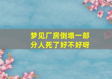 梦见厂房倒塌一部分人死了好不好呀