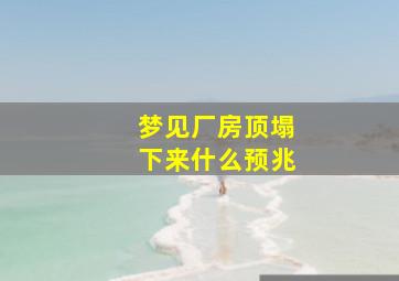 梦见厂房顶塌下来什么预兆