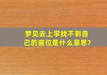 梦见去上学找不到自己的座位是什么意思?