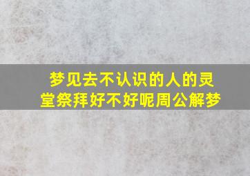 梦见去不认识的人的灵堂祭拜好不好呢周公解梦