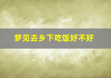 梦见去乡下吃饭好不好