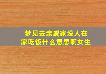 梦见去亲戚家没人在家吃饭什么意思啊女生