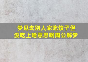 梦见去别人家吃饺子但没吃上啥意思啊周公解梦