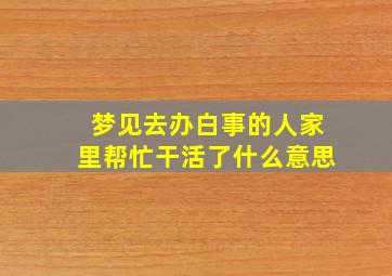 梦见去办白事的人家里帮忙干活了什么意思