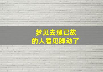 梦见去埋已故的人看见脚动了