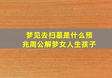 梦见去扫墓是什么预兆周公解梦女人生孩子