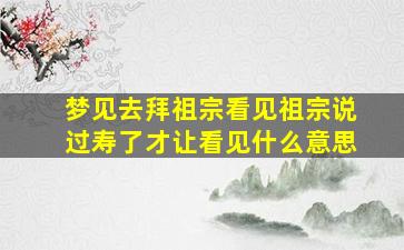 梦见去拜祖宗看见祖宗说过寿了才让看见什么意思