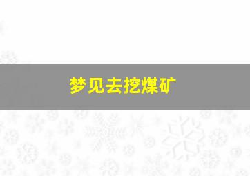 梦见去挖煤矿