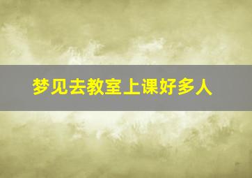 梦见去教室上课好多人