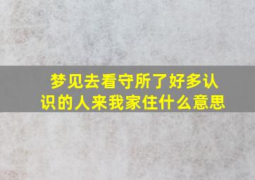 梦见去看守所了好多认识的人来我家住什么意思