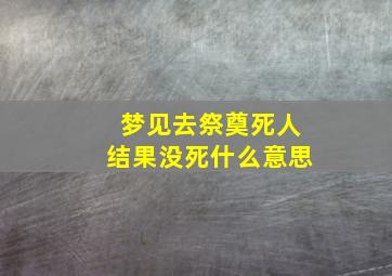 梦见去祭奠死人结果没死什么意思