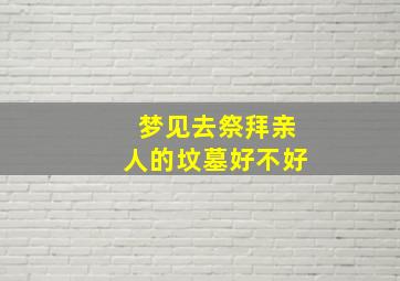 梦见去祭拜亲人的坟墓好不好