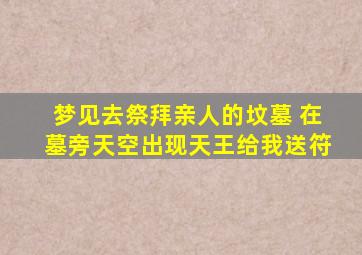 梦见去祭拜亲人的坟墓 在墓旁天空出现天王给我送符