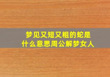 梦见又短又粗的蛇是什么意思周公解梦女人