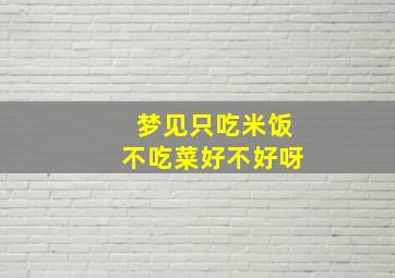 梦见只吃米饭不吃菜好不好呀