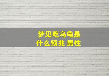 梦见吃乌龟是什么预兆 男性