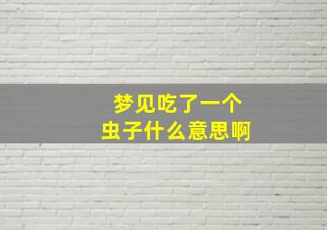 梦见吃了一个虫子什么意思啊