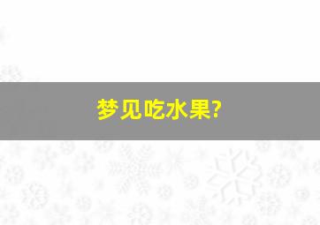 梦见吃水果?