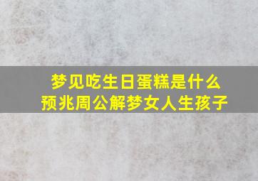 梦见吃生日蛋糕是什么预兆周公解梦女人生孩子