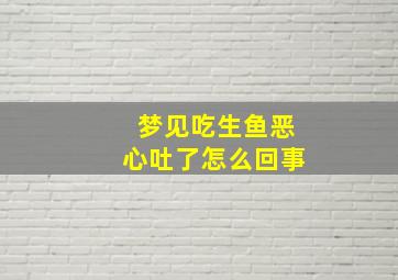 梦见吃生鱼恶心吐了怎么回事