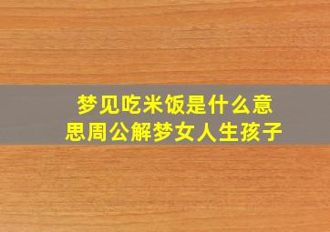 梦见吃米饭是什么意思周公解梦女人生孩子