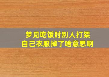 梦见吃饭时别人打架自己衣服掉了啥意思啊