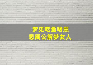 梦见吃鱼啥意思周公解梦女人