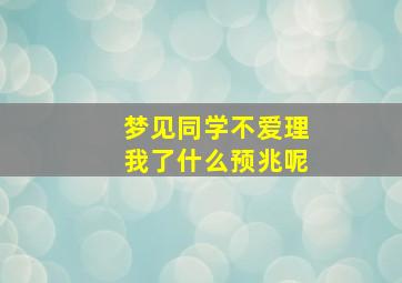 梦见同学不爱理我了什么预兆呢