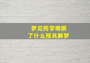 梦见同学喝醉了什么预兆解梦