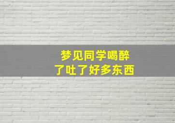 梦见同学喝醉了吐了好多东西