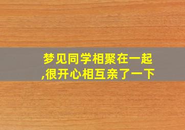 梦见同学相聚在一起,很开心相互亲了一下