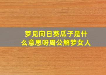 梦见向日葵瓜子是什么意思呀周公解梦女人