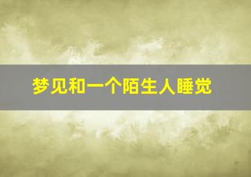 梦见和一个陌生人睡觉