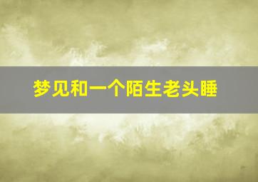 梦见和一个陌生老头睡