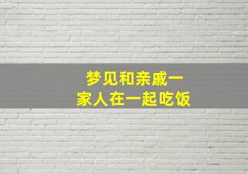 梦见和亲戚一家人在一起吃饭