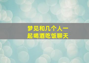 梦见和几个人一起喝酒吃饭聊天