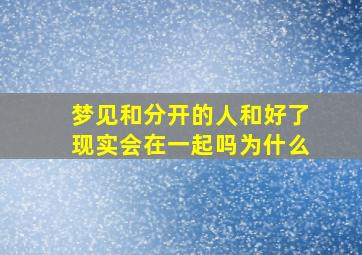 梦见和分开的人和好了现实会在一起吗为什么