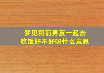 梦见和前男友一起去吃饭好不好呀什么意思